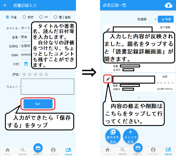 タイトル、著者名、読んだ日付等を入力します。自分なりの評価をつけたり、ちょっとしたコメントも残すことができます。入力ができたら、「保存する」ボタンをタップします。「読書記録一覧」画面にもどり、入力した内容が反映されます。タイトルをタップすると、「読書記録詳細画面」が開きます。タイトルの横の編集ボタンをタップすると保存した内容の修正や削除ができます。