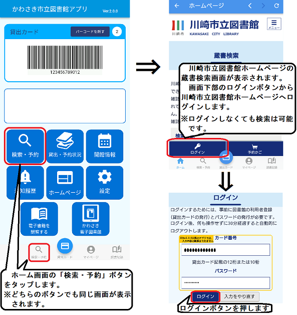 アプリホーム画面の「検索・予約」ボタンを押すと、川崎市立図書館の蔵書検索画面が開きます。 画面下部のログインボタンを押すと、アプリで認証したカード番号とパスワードが入力された状態でログイン画面が開きますので、ログインボタンを押します。なお、Ver2.0.0以降のアプリは、この画面でカード番号とパスワードの編集は行えません。